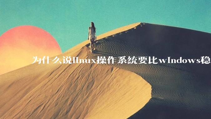 为什么说linux操作系统要比windows稳定？
