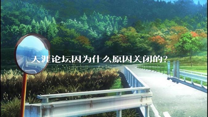 天涯论坛因为什么原因关闭的？