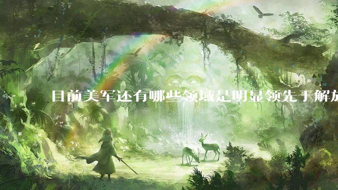 目前美军还有哪些领域是明显领先于解放军的？