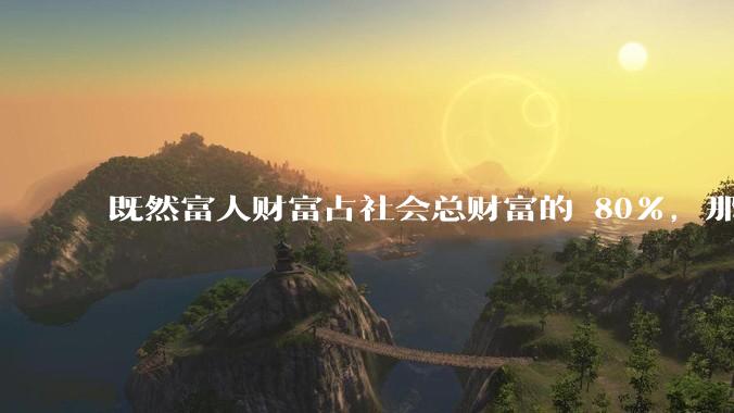 既然富人财富占社会总财富的 80%，那么鼓励富人消费不就可以了吗？