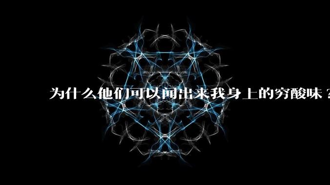 为什么他们可以闻出来我身上的穷酸味?