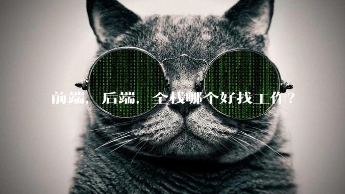前端，后端，全栈哪个好找工作？