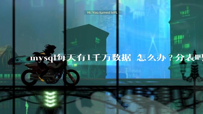 mysql每天有1千万数据 怎么办?分表吗 有什么好的方案。?
