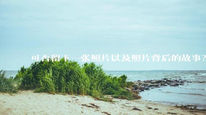 可否留下一张照片以及照片背后的故事？
