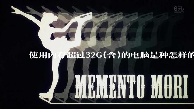 使用内存超过32G(含)的电脑是种怎样的体验？